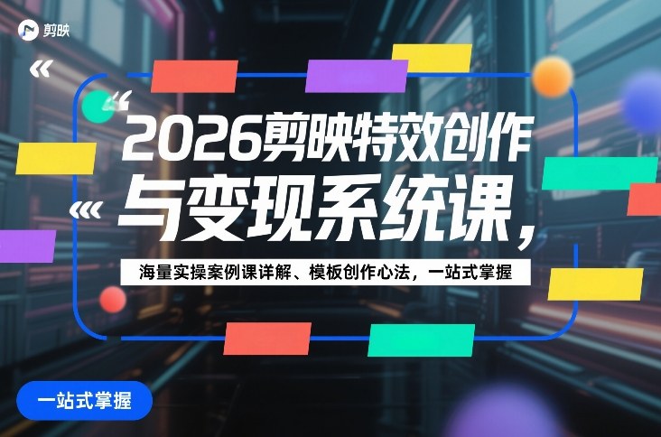 2026剪映特效创作与变现系统课，海量实操案例课详解、模板创作心法，一站式掌握-翌晨科技网