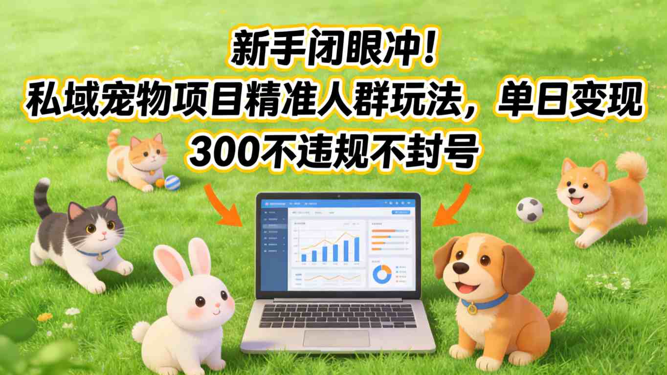 新手闭眼冲!私域宠物项目精准人群玩法,单日变现3张不违规不封号-翌晨科技网