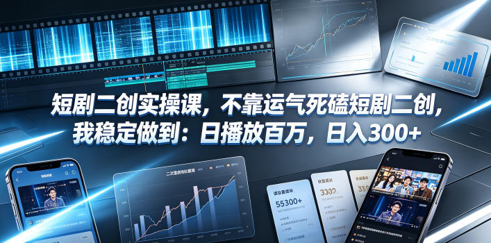 短剧二创实操课，不靠运气死磕短剧二创，我稳定做到：日播放百万，日入300+-翌晨科技网