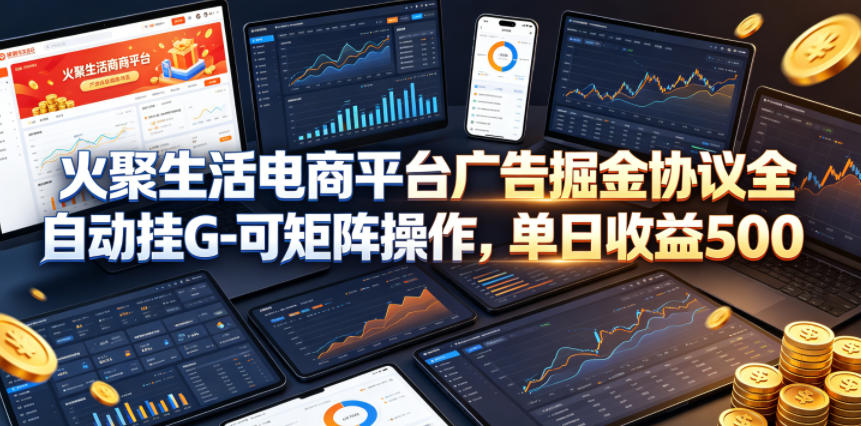 火聚生活电商平台广告掘金协议全自动挂G-可矩阵操作，单日收益5张+【揭秘】-翌晨科技网