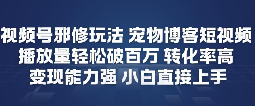 视频号邪修玩法宠物博客短视频，播放量轻松破百万，转化率高，变现能力强，小白直接上手-翌晨科技网