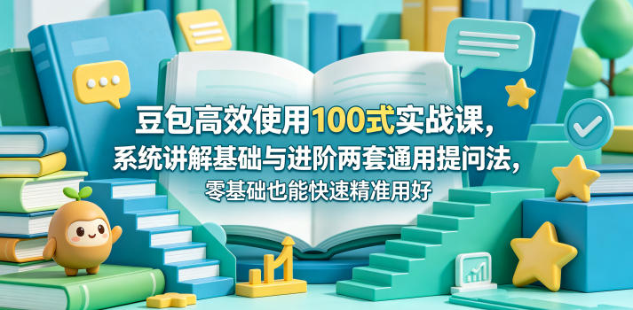 豆包高效使用100式实战课，系统讲解基础与进阶两套通用提问法，零基础也能快速精准用好豆包-翌晨科技网