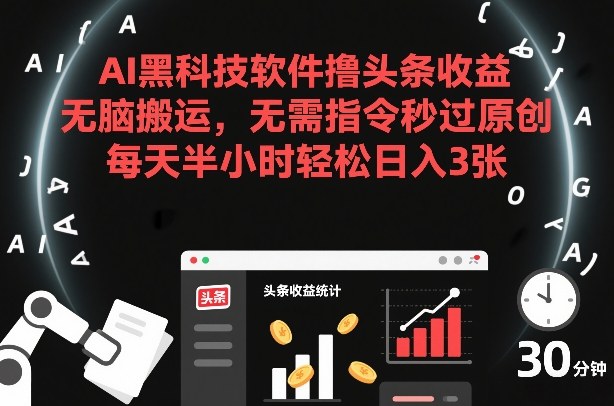 AI黑科技软件撸头条收益，无脑搬运，无需指令秒过原创，每天半小时轻松日入3张【揭秘】-翌晨科技网