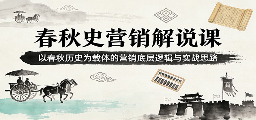 春秋史营销解说课：以春秋历史为载体的营销底层逻辑与实战思路-翌晨科技网
