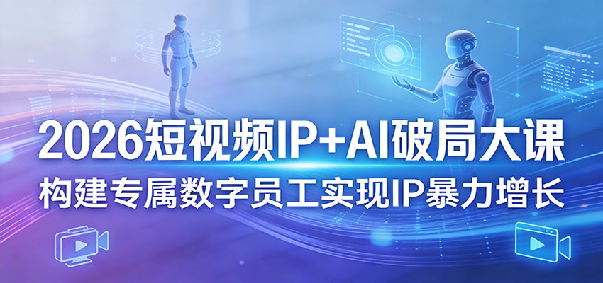 2026短视频IP+AI破局大课，构建专属数字员工实现IP暴力增长-翌晨科技网