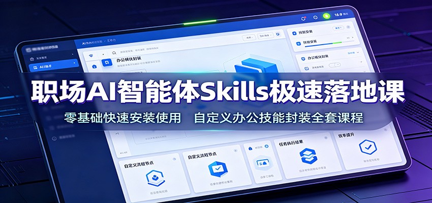 职场AI智能体Skills极速落地课：零基础快速安装使用，自定义办公技能封装全套课程-翌晨科技网