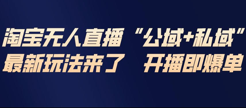 淘宝无人直播完整教程，公试+私域，最新玩法来了，开播即爆单-翌晨科技网