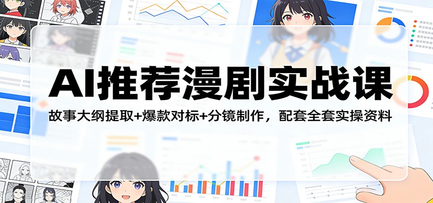 AI推荐漫剧实战课：故事大纲提取+爆款对标+分镜制作，配套全套实操资料-翌晨科技网