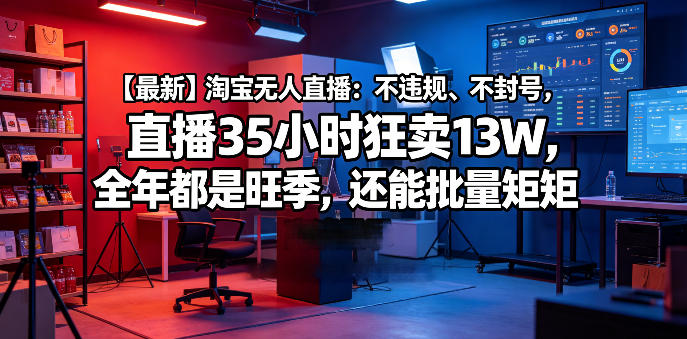 【最新】淘宝无人直播：不违规、不封号，直播35小时狂卖13W，全年都是旺季，还能批量矩阵操作【揭秘】-翌晨科技网