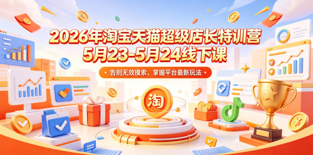 2026年淘宝天猫超级店长特训营5月23-5月24线下课，告别无效摸索，掌握平台最新玩法-翌晨科技网