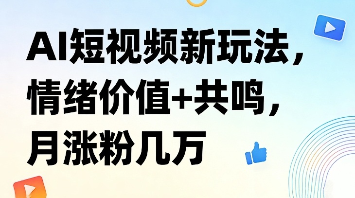 AI短视频新玩法,情绪价值+共鸣,月涨粉几万-翌晨科技网