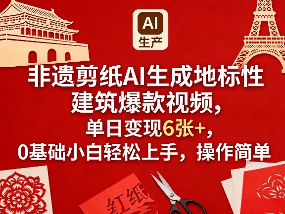 非遗剪纸AI生成地标性建筑爆款视频,单日变现6张+,0基础小白轻松上手,操作简单-翌晨科技网
