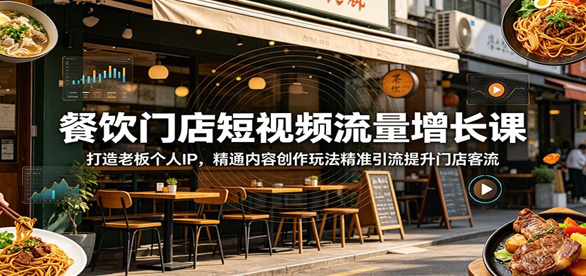 餐饮门店短视频流量增长课：打造老板个人IP，精通内容创作玩法精准引流提升门店客流-翌晨科技网