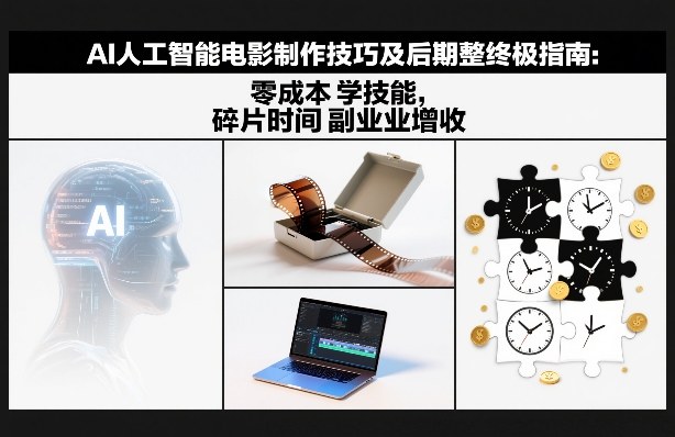 AI人工智能电影制作技巧及后期完整终极指南：零成本学技能，碎片时间副业增收-翌晨科技网