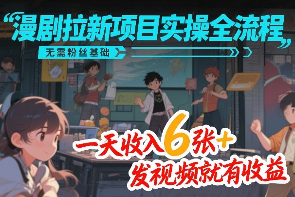 漫剧拉新项目实操全流程,无需粉丝基础,一天收入6张+,发视频就有收益-翌晨科技网