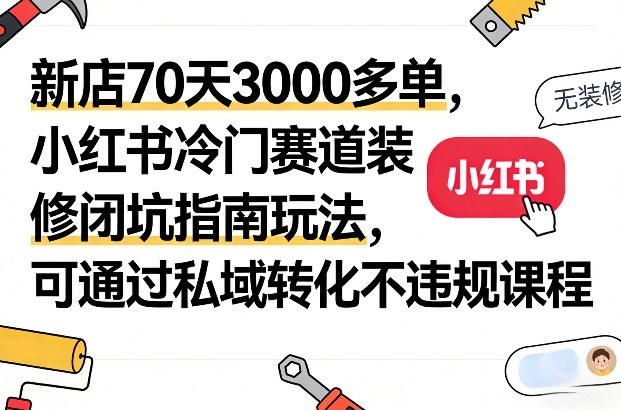 新店70天3000多单,小红书冷门赛道装修闭坑指南玩法,可通过私域转化不违规课程-翌晨科技网