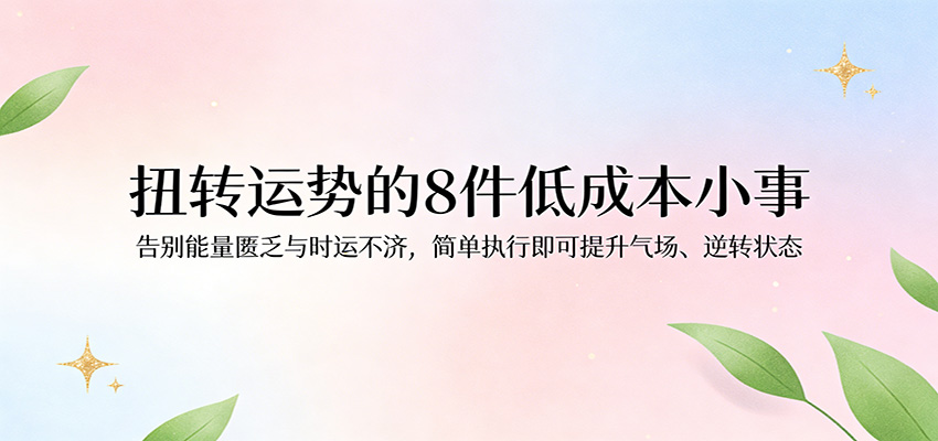 付费文章：扭转运势的8件低成本小事，告别能量匮乏与时运不济逆转状态-翌晨科技网