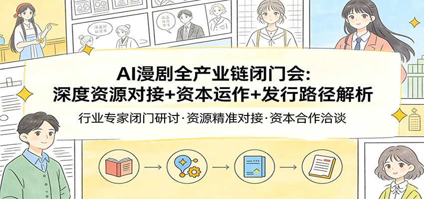 AI漫剧全产业链闭门会：深度资源对接+资本运作+发行路径解析-翌晨科技网