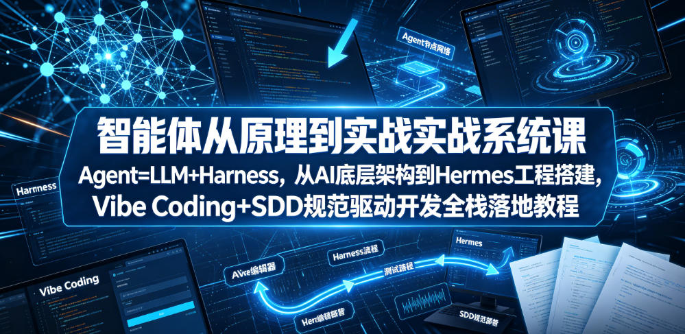 智能体从原理到实战系统课Agent=LLM+Harness，从AI底层架构到Hermes工程搭建，Vibe Coding+SDD规范驱动开发全栈落地教程-翌晨科技网