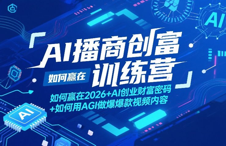AI播商创富训练营，如何赢在2026+AI创业财富密码+如何用AGI做爆款视频内容-翌晨科技网