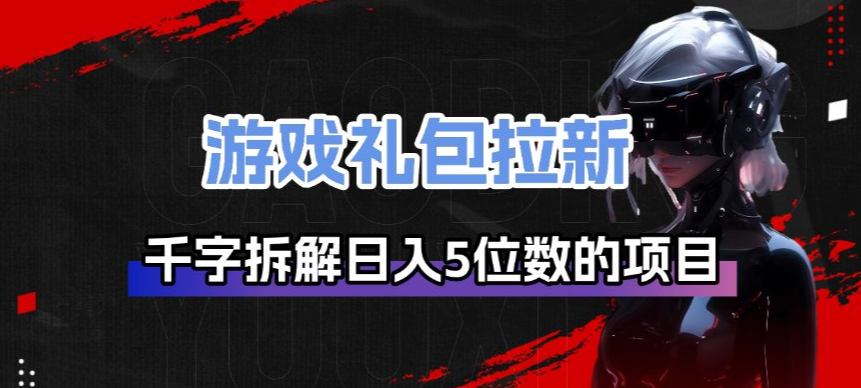 游戏礼包拉新_千字拆解日入5位数的项目逻辑-翌晨科技网