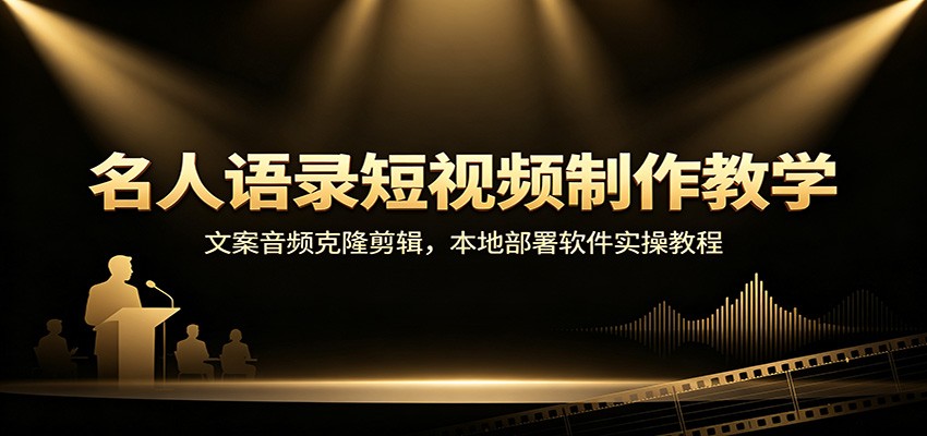 名人语录短视频制作教学：文案音频克隆剪辑，本地部署软件实操教程-翌晨科技网
