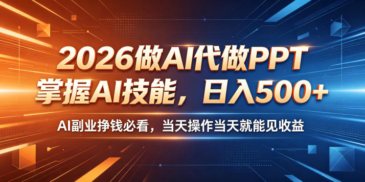 2026做AI代做PPT，掌握AI技能，日入500+，AI副业挣钱必看，当天操作当天就能见收益【揭秘】-翌晨科技网