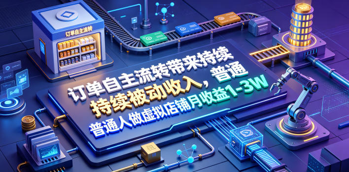 订单自主流转带来持续被动收入，普通人做虚拟店铺月收益1-3W【揭秘】-翌晨科技网