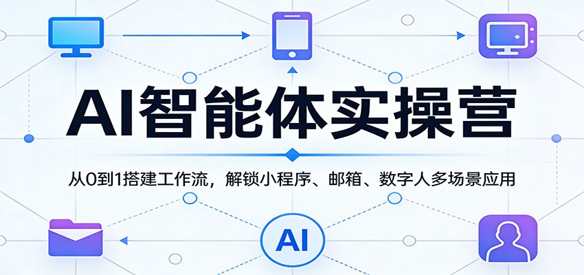 AI智能体实操营：从0到1搭建工作流，解锁小程序、邮箱、数字人多场景应用-翌晨科技网