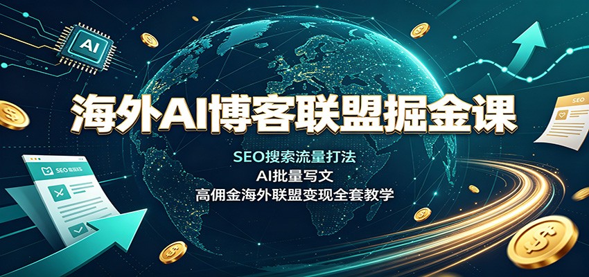 海外AI博客联盟掘金课：SEO搜索流量打法，AI批量写文，高佣金海外联盟变现全套教学-翌晨科技网