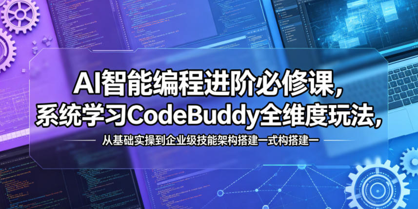 AI智能编程进阶必修课，系统学习CodeBuddy全维度玩法，从基础实操到企业级技能架构搭建一站式精通-翌晨科技网