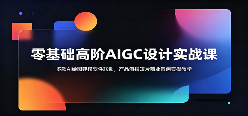 零基础高阶AIGC设计实战课：多款AI绘图建模软件联动，产品海报短片商业案例实操教学-翌晨科技网