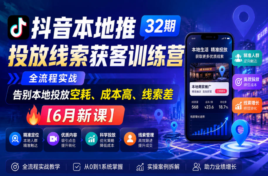 抖音本地推投放线索获客训练营32期，全流程实战，告别本地投放空耗、成本高、线索差【6月新课】-翌晨科技网