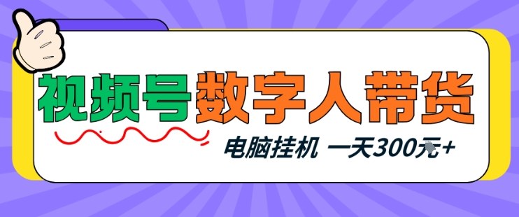 视频号数字人带货，电脑挂G项目，新手小白轻松一天3张+【揭秘】-翌晨科技网