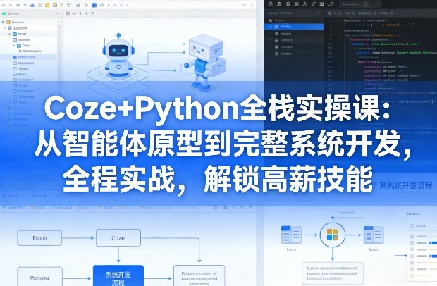 Coze+Python全栈实操课：从智能体原型到完整系统开发，全程实战，解锁高薪技能-翌晨科技网