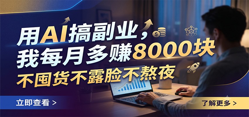 用AI搞副业,我每月多赚8000块,不囤货不露脸不熬夜-翌晨科技网