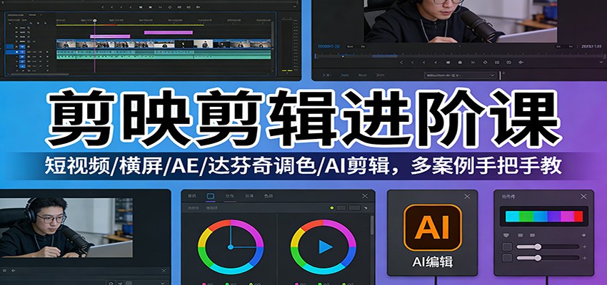 剪映剪辑进阶课：短视频/横屏/AE/达芬奇调色/AI剪辑，多案例手把手教-翌晨科技网