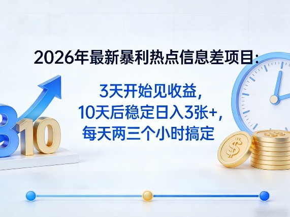2026年最新暴利热点信息差项目：3天开始见收益，10天后稳定日入3张+，每天两三个小时搞定-翌晨科技网