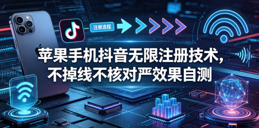 苹果手机抖音无限注册技术，不掉线不核对丨效果自测-翌晨科技网