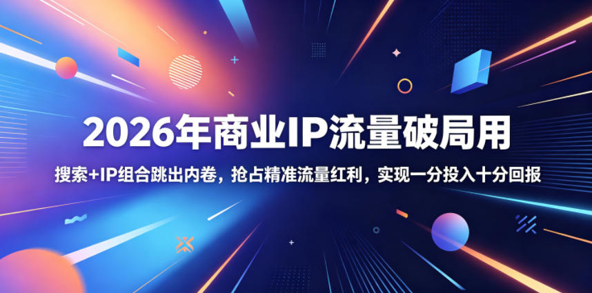 2026年商业IP流量破局用，搜索+IP组合跳出内卷，抢占精准流量红利，实现一分投入十分回报-翌晨科技网