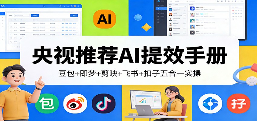 央视推荐AI提效手册：豆包+即梦+剪映+飞书+扣子五合一实操-翌晨科技网