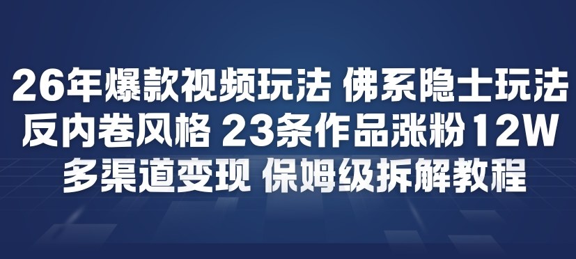 26年爆款短视频玩法，佛系隐士玩法，反内卷视频风格，23条作品涨粉12W，多渠道变现-翌晨科技网