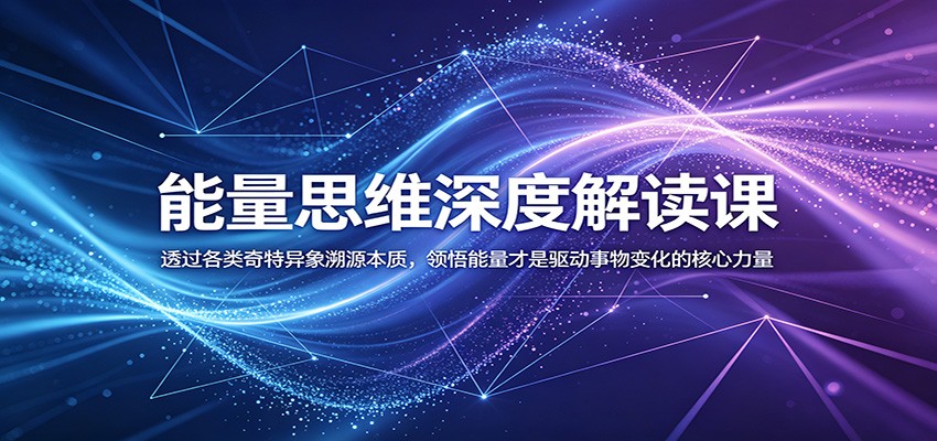 能量思维深度解读课:透过各类奇特异象溯源本质,领悟能量才是驱动事物变化的核心力量-翌晨科技网