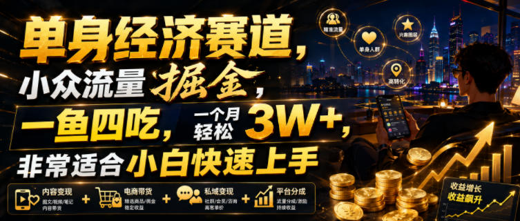 单身经济赛道，小众流量掘金，一鱼四吃，一个月轻松3W+，非常适合小白快速上手【揭秘】-翌晨科技网