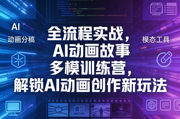 全流程实战，AI动画故事多模训练营，解锁AI动画创作新玩法-翌晨科技网