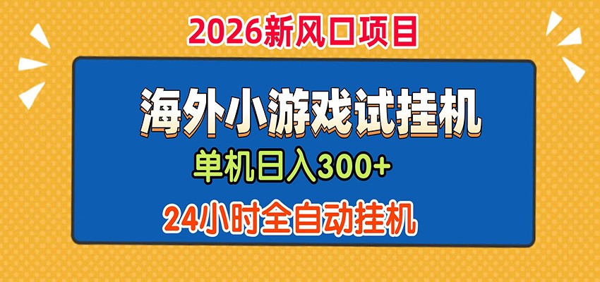 单机日产300+！ 海外广告小游戏试玩搬砖，24小时脚本全自动挂机-翌晨科技网