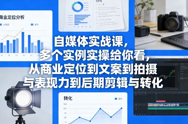 自媒体实战课，多个实例实操给你看，从商业定位到文案到拍摄与表现力到后期剪辑与转化-翌晨科技网