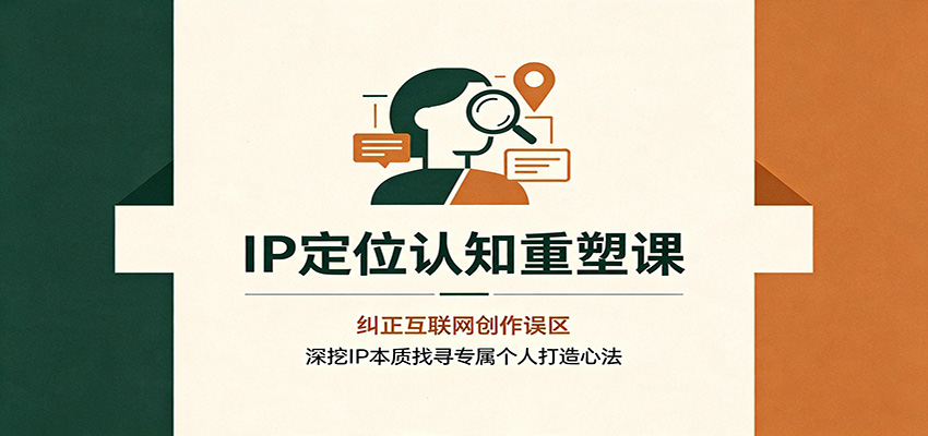 IP定位认知重塑课：纠正互联网创作误区，深挖IP本质找寻专属个人打造心法-翌晨科技网