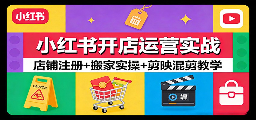 小红书开店运营实战：店铺注册+搬家实操+剪映混剪教学-翌晨科技网