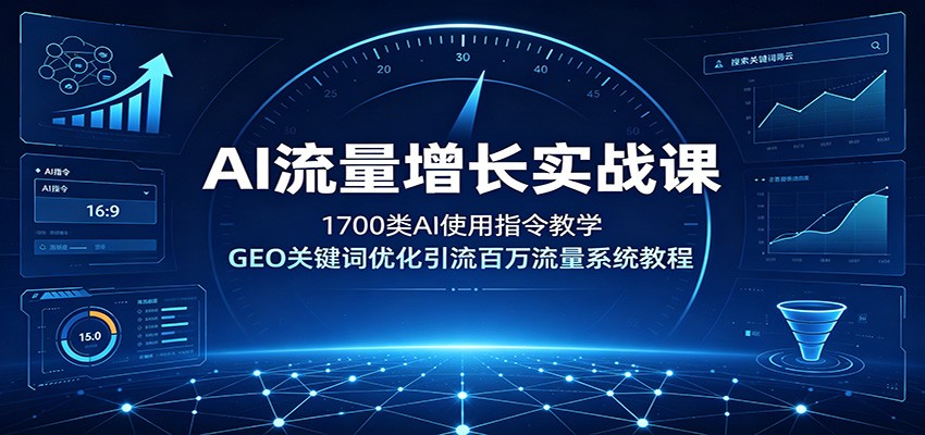 AI流量增长实战课：1700类AI使用指令教学，GEO关键词优化引流百万流量系统教程-翌晨科技网